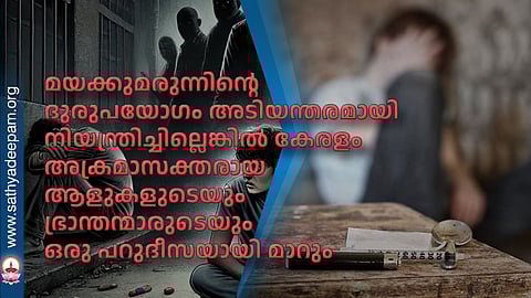 മയക്കുമരുന്നിന്റെ ദുരുപയോഗം അടിയന്തരമായി നിയന്ത്രിച്ചില്ലെങ്കിൽ കേരളം അക്രമാസക്തരായ ആളുകളുടെയും ഭ്രാന്തന്മാരുടെയും ഒരു പറുദീസയായി മാറും