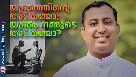 യന്ത്രത്തിന്റെ അടിമയോ; യന്ത്രം നമ്മുടെ അടിമയോ?