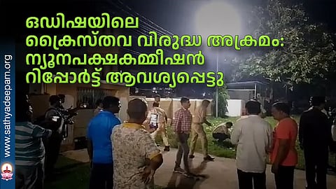 ഒഡിഷയിലെ ക്രൈസ്തവ വിരുദ്ധ അക്രമം: ന്യൂനപക്ഷകമ്മീഷന് റിപ്പോര്ട്ട് ആവശ്യപ്പെട്ടു