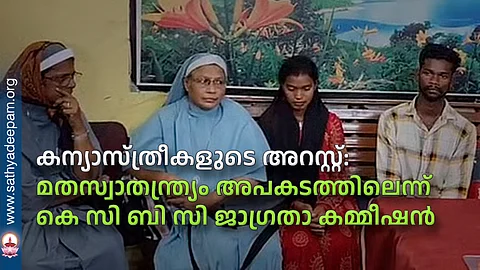 കന്യാസ്ത്രീകളുടെ അറസ്റ്റ്: മതസ്വാതന്ത്ര്യം അപകടത്തിലെന്ന് കെ സി ബി സി ജാഗ്രതാ കമ്മീഷന്