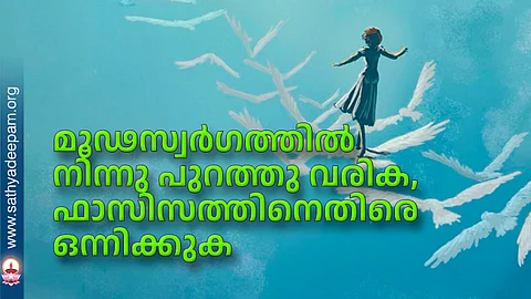 മൂഢസ്വര്ഗത്തില് നിന്നു പുറത്തു വരിക, ഫാസിസത്തിനെതിരെ ഒന്നിക്കുക