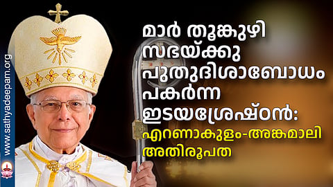 മാർ തൂങ്കുഴി സഭയ്ക്കു പുതുദിശാബോധം പകർന്ന ഇടയശ്രേഷ്ഠൻ: എറണാകുളം-അങ്കമാലി അതിരൂപത