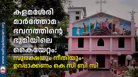 കളമശേരി മാര്ത്തോമ ഭവനത്തിന്റെ ഭൂമിയിലെ കൈയേറ്റം: സുരക്ഷയും നീതിയും ഉറപ്പാക്കണം കെ സി ബി സി
