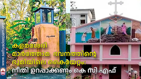 കളമശേരി മാര്ത്തോമ ഭവനത്തിന്റെ ഭൂമിയിലെ കൈയേറ്റം: നീതി ഉറപ്പാക്കണം കെ സി എഫ്