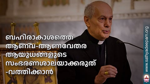 ബഹിരാകാശത്തെ ആണവ-ആണവേതര ആയുധങ്ങളുടെ സംഭരണശാലയാക്കരുത്-വത്തിക്കാന്