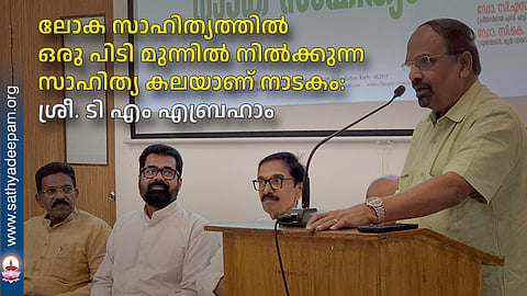 ലോക സാഹിത്യത്തില് ഒരു പിടി മുന്നില് നില്ക്കുന്ന സാഹിത്യ കലയാണ് നാടകം: ശ്രീ. ടി എം എബ്രഹാം
