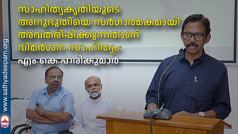സാഹിത്യകൃതിയുടെ അനുഭൂതിയെ സര്ഗാത്മകമായി അവതരിപ്പിക്കുന്നതാണ് വിമര്ശന സാഹിത്യം: എം കെ ഹരികുമാര്
