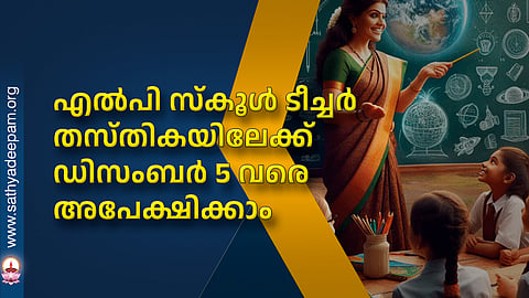 എൽപി സ്കൂൾ ടീച്ചർ തസ്തികയിലേക്ക് ഡിസംബർ 5 വരെ അപേക്ഷിക്കാം