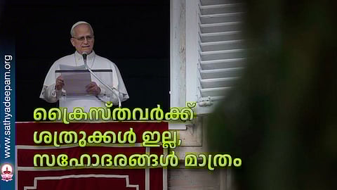 ക്രൈസ്തവര്ക്ക് ശത്രുക്കള് ഇല്ല, സഹോദരങ്ങള് മാത്രം