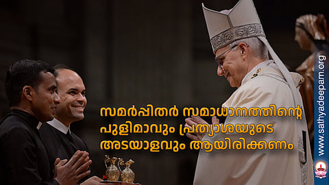 സമര്പ്പിതര് സമാധാനത്തിന്റെ പുളിമാവും പ്രത്യാശയുടെ അടയാളവും ആയിരിക്കണം