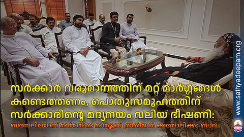 സര്ക്കാര് വരുമാനത്തിന് മറ്റ് മാര്ഗ്ഗങ്ങള് കണ്ടെത്തണം, പൊതുസമൂഹത്തിന് സര്ക്കാരിന്റെ മദ്യനയം വലിയ ഭീഷണി: ബസേലിയോസ് മാര്തോമാ മാത്യൂസ് ത്രിതീയന് കാതോലിക്കാ ബാവ