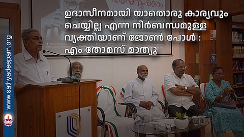 ഉദാസീനമായി യാതൊരു കാര്യവും ചെയ്യില്ല എന്ന നിർബന്ധമുള്ള വ്യക്തിയാണ് ജോൺ പോൾ : എം തോമസ് മാത്യു