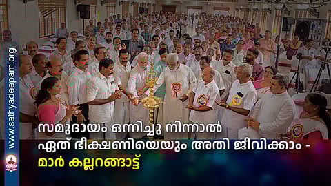 സമുദായം ഒന്നിച്ചു നിന്നാൽ ഏത് ഭീക്ഷണിയെയും അതി ജീവിക്കാം - മാർ കല്ലറങ്ങാട്ട്