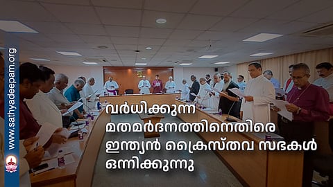 വർധിക്കുന്ന മതമർദനത്തിനെതിരെ ഇന്ത്യന് ക്രൈസ്തവ സഭകള് ഒന്നിക്കുന്നു