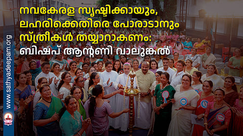 നവകേരള സൃഷ്ടിക്കായും, ലഹരിക്കെതിരെ പോരാടാനും സ്ത്രീകള് തയ്യാറാകണം:
ബിഷപ് ആന്റണി വാലുങ്കല്
