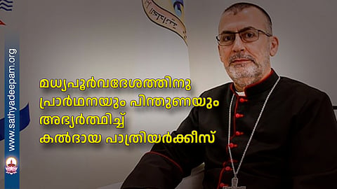 മധ്യപൂര്വദേശത്തിനു
പ്രാര്ഥനയും പിന്തുണയും അഭ്യർത്ഥിച്ച് കല്ദായ പാത്രിയര്ക്കീസ്