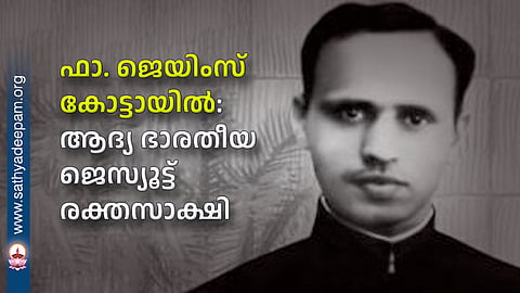 ഫാ. ജെയിംസ് കോട്ടായിൽ: ആദ്യ ഭാരതീയ ജെസ്യൂട്ട് രക്തസാക്ഷി