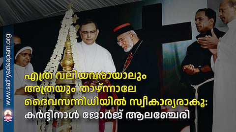 No matter how great one may be, one becomes acceptable in God's presence only by humbling oneself to that extent: Cardinal George Alencherry.