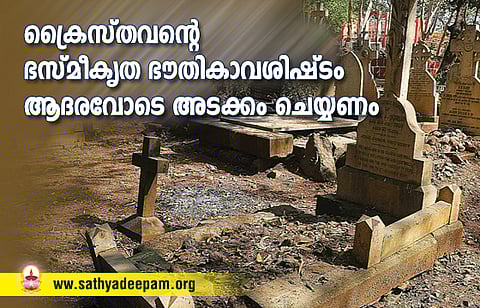 ക്രൈസ്തവന്റെ ഭസ്മീകൃത ഭൗതികാവശിഷ്ടം ആദരവോടെ അടക്കം ചെയ്യണം