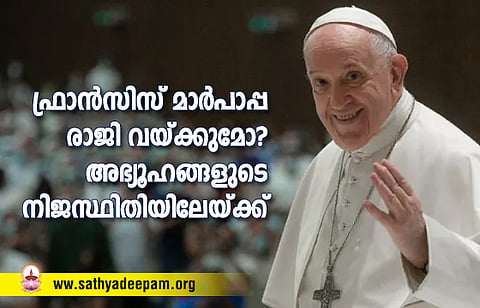 ഫ്രാന്സിസ് മാര്പാപ്പ രാജി വയ്ക്കുമോ? അഭ്യൂഹങ്ങളുടെ നിജസ്ഥിതിയിലേയ്ക്ക്