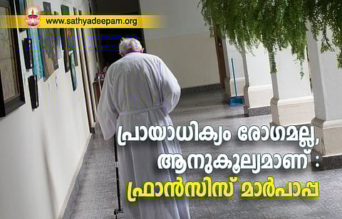 പ്രായാധിക്യം രോഗമല്ല, ആനുകൂല്യമാണ് : ഫ്രാന്സിസ് മാര്പാപ്പ