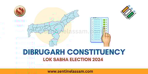 Dibrugarh Lok Sabha Constituency 2024