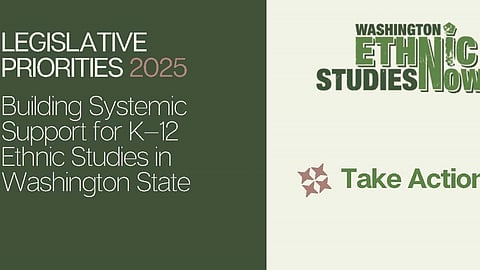 A graphic promoting legislative priorities for 2025 with the headline "Building Systemic Support for K–12 Ethnic Studies in Washington State." On the right, the "Washington Ethnic Studies Now" logo is displayed. Below that is a button labeled "Take Action" with a star icon next to it.