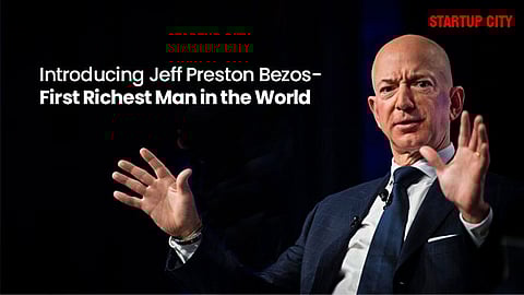 Introducing Jeff Preston Bezos- First Richest Man in the World