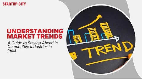 Understanding Market Trends: A Guide to Staying Ahead in Competitive Industries in India