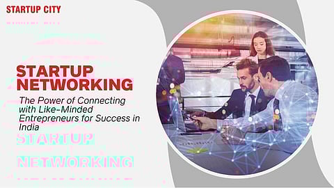 Startup Networking: The Power of Connecting with Like-Minded Entrepreneurs for Success in India