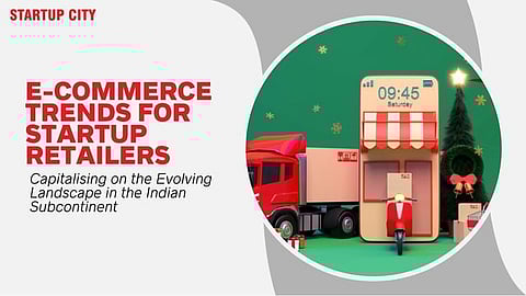 E-commerce Trends for Startup Retailers: Capitalising on the Evolving Landscape in the Indian Subcontinent