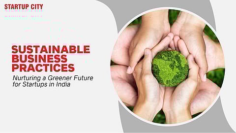 Sustainable Business Practices: Nurturing a Greener Future for Startups in India