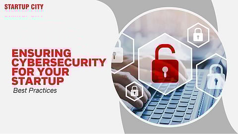 Ensuring Cybersecurity for Your Startup: Best Practices