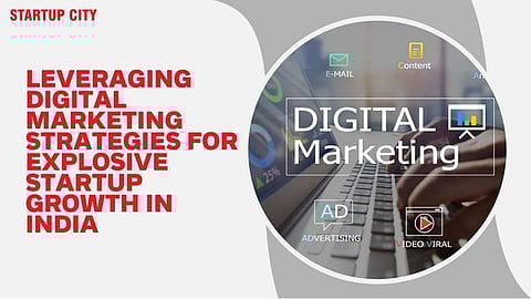 Leveraging Digital Marketing Strategies for Explosive Startup Growth in India