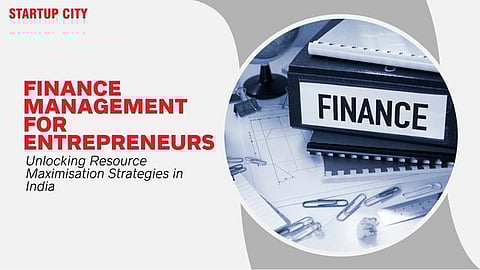 Finance Management for Entrepreneurs: Unlocking Resource Maximisation Strategies in India
