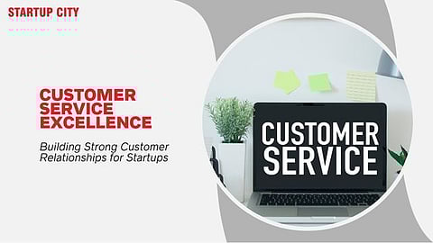 Customer Service Excellence: Building Strong Customer Relationships for Startups