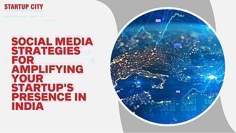Social Media Strategies for Amplifying Your Startup's Presence in India