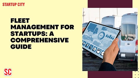 Fleet Management for Startups: A Comprehensive Guide
