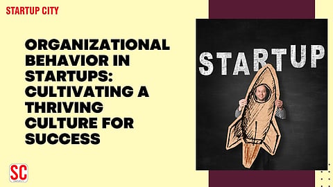 Organizational Behavior in Startups: Cultivating a Thriving Culture for Success