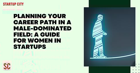 Planning Your Career Path in a Male-Dominated Field: A Guide for Women in Startups