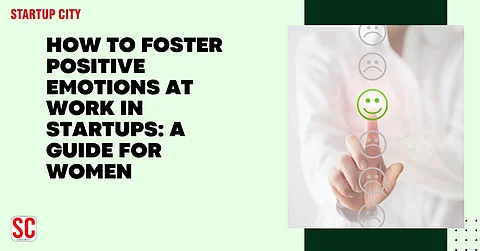 How to Foster Positive Emotions at Work in Startups: A Guide for Women