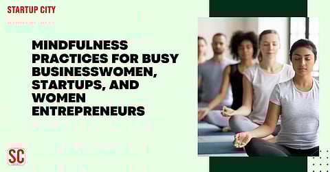 Mindfulness Practices for Busy Businesswomen, Startups, and Women Entrepreneurs