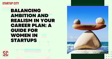 Balancing Ambition and Realism in Your Career Plan: A Guide for Women in Startups