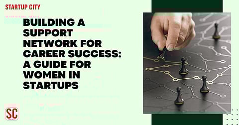 Building a Support Network for Career Success: A Guide for Women in Startups