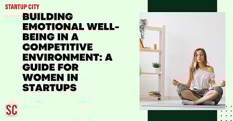 Building Emotional Well-Being in a Competitive Environment: A Guide for Women in Startups