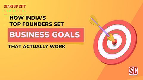 How India’s Top Founders Set Business Goals That Actually Work