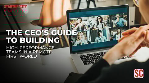 The CEO’s Guide to Building High-Performance Teams in a Remote-First World