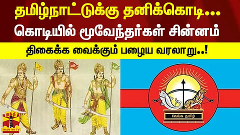 தமிழ்நாட்டுக்கு தனிக்கொடி.. கொடியில் மூவேந்தர்கள் சின்னம் - திகைக்க வைக்கும் பழைய வரலாறு..!