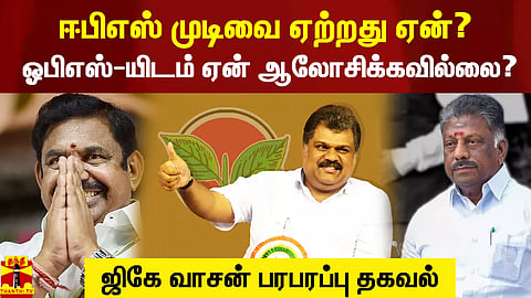 அதிமுகவின் முடிவை ஏற்றது ஏன்?.. ஓபிஎஸ்-யிடம் ஏன் ஆலோசிக்கவில்லை? - ஜிகே வாசன் பரபரப்பு தகவல்