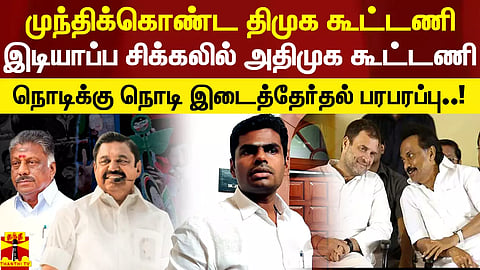 முந்திக்கொண்ட திமுக கூட்டணி.. இடியாப்ப சிக்கலில் அதிமுக கூட்டணி - நொடிக்கு நொடி இடைத்தேர்தல் பரபரப்பு..!